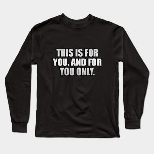 This is for you, and for you only Long Sleeve T-Shirt